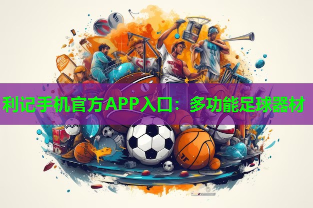 利记手机官方APP入口：多功能足球器材