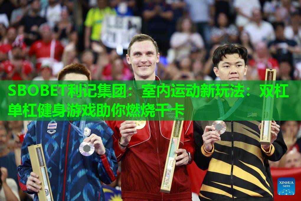 SBOBET利记集团：室内运动新玩法：双杠单杠健身游戏助你燃烧千卡