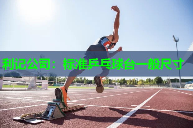 利记公司：标准乒乓球台一般尺寸